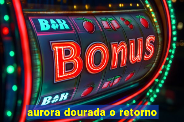 aurora dourada o retorno
